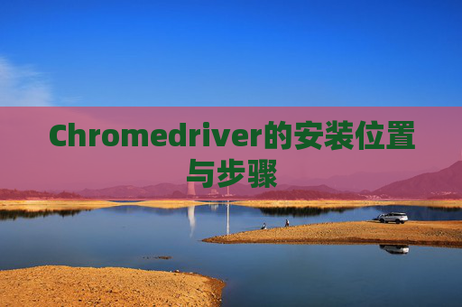 Chromedriver的安装位置与步骤