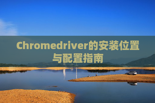 Chromedriver的安装位置与配置指南